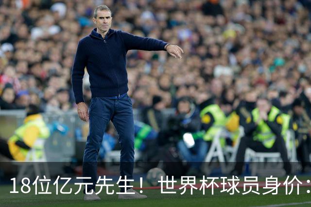 18位亿元先生！世界杯球员身价：亚马尔哈兰德姆巴佩2亿欧并列第1